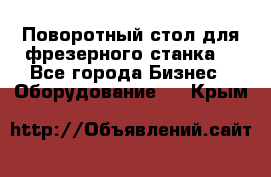 Поворотный стол для фрезерного станка. - Все города Бизнес » Оборудование   . Крым